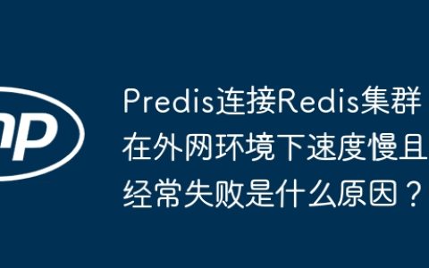 Predis连接Redis集群在外网环境下速度慢且经常失败是什么原因？