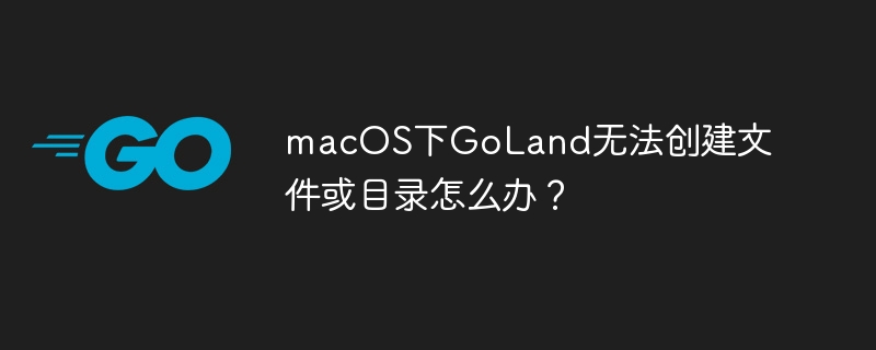 macos下goland无法创建文件或目录怎么办?