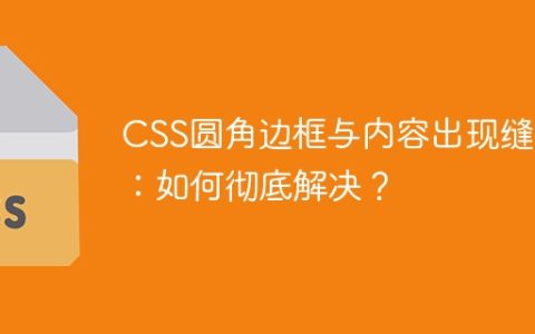CSS圆角边框与内容出现缝隙：如何彻底解决？