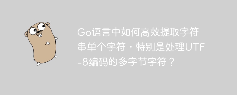 go语言中如何高效提取字符串单个字符,特别是处理utf-8编码的多字节字符?