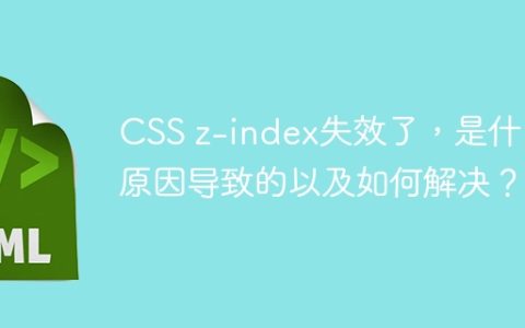 CSS z-index失效了，是什么原因导致的以及如何解决？