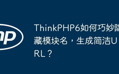 ThinkPHP6如何巧妙隐藏模块名，生成简洁URL？