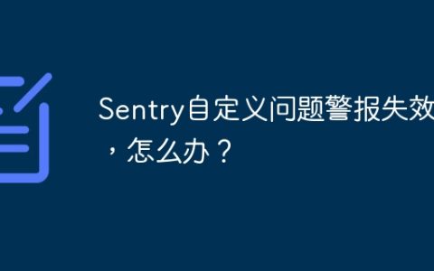 Sentry自定义问题警报失效了，怎么办？