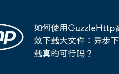 如何使用GuzzleHttp高效下载大文件：异步下载真的可行吗？