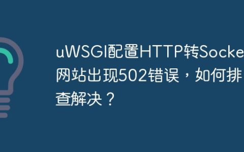 uWSGI配置HTTP转Socket后网站出现502错误，如何排查解决？