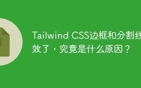 Tailwind CSS边框和分割线失效了，究竟是什么原因？
