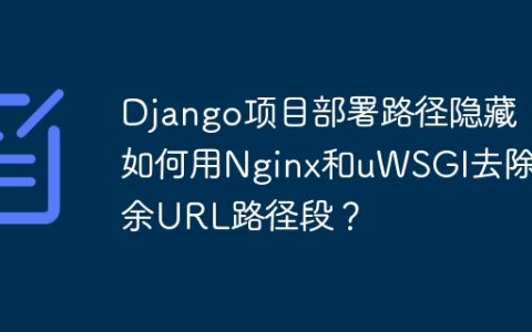 Django项目部署路径隐藏：如何用Nginx和uWSGI去除冗余URL路径段？