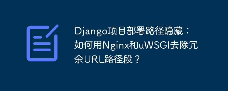 django项目部署路径隐藏:如何用nginx和uwsgi去除冗余url路径段?