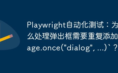 Playwright自动化测试：为什么处理弹出框需要重复添加`page.once("dialog", ...)`？