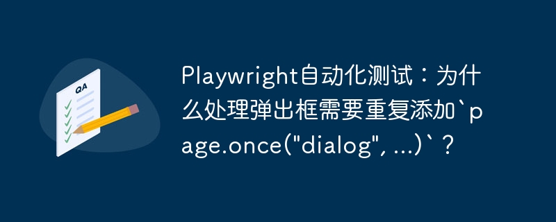 Playwright自动化测试:为什么处理弹出框需要重复添加`page.once(