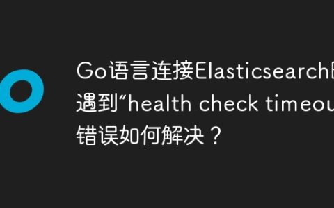Go语言连接Elasticsearch时遇到“health check timeout”错误如何解决？