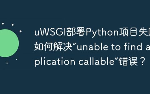 uWSGI部署Python项目失败：如何解决“unable to find application callable”错误？