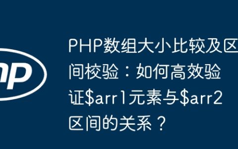 PHP数组大小比较及区间校验：如何高效验证$arr1元素与$arr2区间的关系？