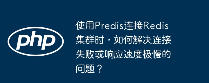 使用predis连接redis集群时,如何解决连接失败或响应速度极慢的问题?