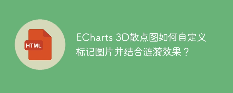 ECharts 3D散点图如何自定义标记图片并结合涟漪效果?