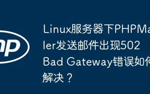 Linux服务器下PHPMailer发送邮件出现502 Bad Gateway错误如何解决？