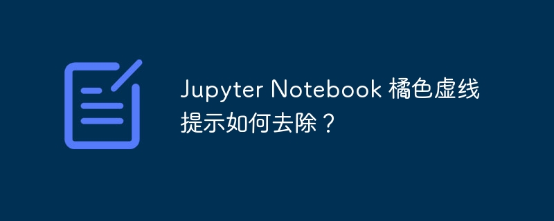 jupyter notebook 橘色虚线提示如何去除?