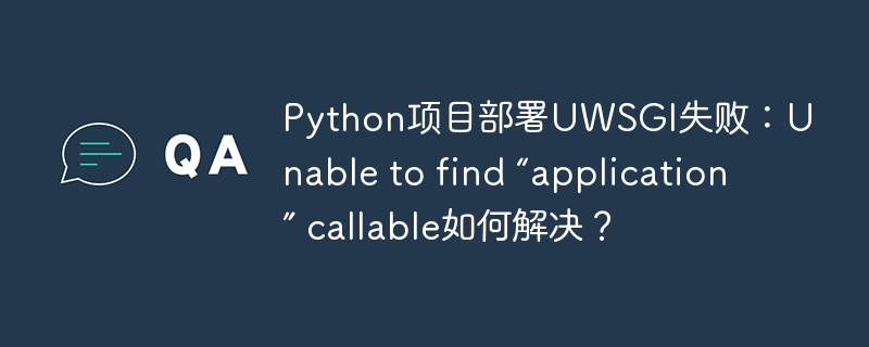 python项目部署uwsgi失败:unable to find “application” callable如何解决?