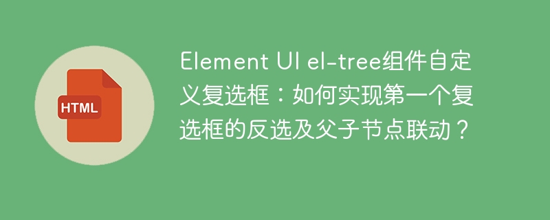 Element UI el-tree组件自定义复选框:如何实现第一个复选框的反选及父子节点联动?
