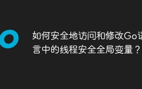 如何安全地访问和修改Go语言中的线程安全全局变量？