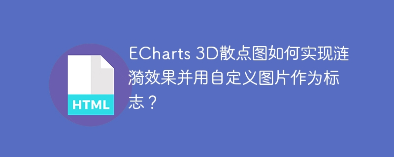 ECharts 3D散点图如何实现涟漪效果并用自定义图片作为标志?