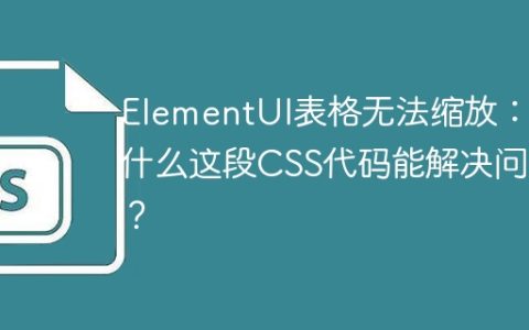 ElementUI表格无法缩放：为什么这段CSS代码能解决问题？