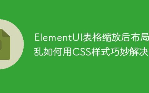 ElementUI表格缩放后布局错乱如何用CSS样式巧妙解决？