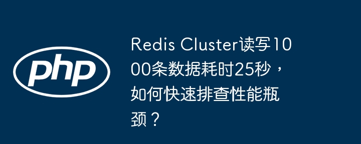 redis cluster读写1000条数据耗时25秒,如何快速排查性能瓶颈?