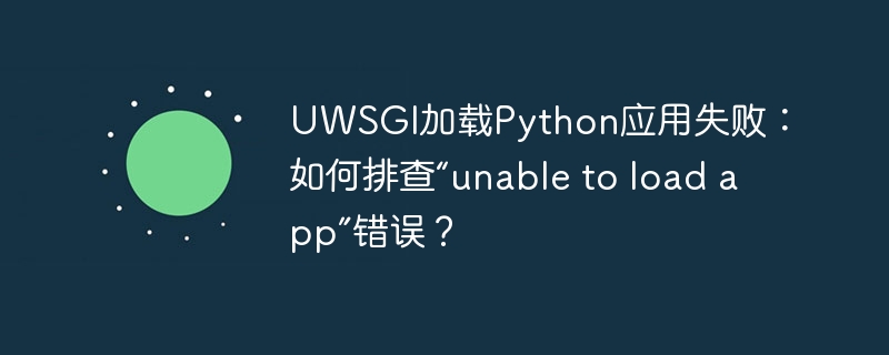 uwsgi加载python应用失败:如何排查“unable to load app”错误?