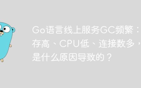 Go语言线上服务GC频繁：内存高、CPU低、连接数多，是什么原因导致的？