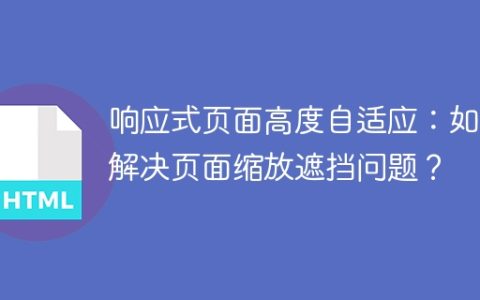 响应式页面高度自适应：如何解决页面缩放遮挡问题？