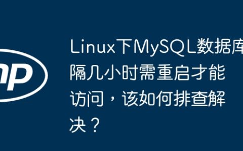 Linux下MySQL数据库隔几小时需重启才能访问，该如何排查解决？