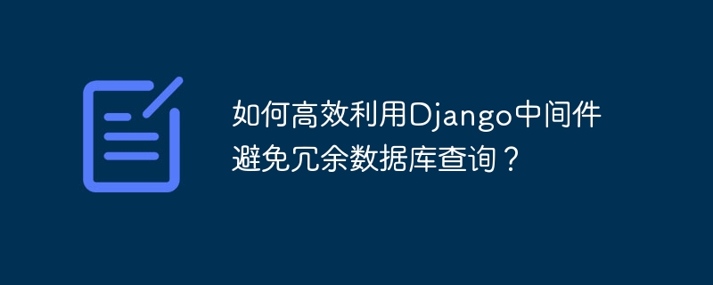 如何高效利用django中间件避免冗余数据库查询?