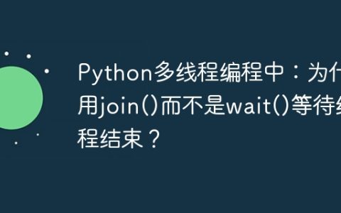 Python多线程编程中：为什么用join()而不是wait()等待线程结束？