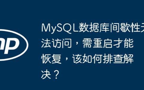 MySQL数据库间歇性无法访问，需重启才能恢复，该如何排查解决？