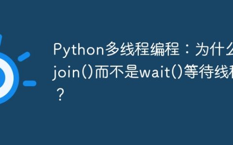 Python多线程编程：为什么用join()而不是wait()等待线程？