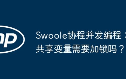 Swoole协程并发编程：共享变量需要加锁吗？