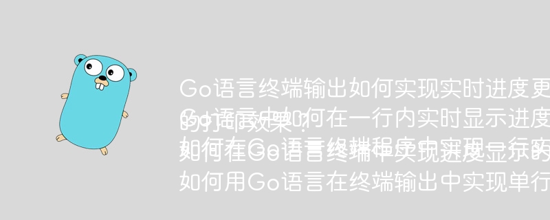 Go语言终端输出如何实现实时进度更新？Go语言中如何在一行内实时显示进度条？如何在Go语言终端程序中实现一行实时更新的打印效果？如何在Go语言终端中实现进度显示的实时刷新？如何用Go语言在终端输出中实现单行实时进度显示？
