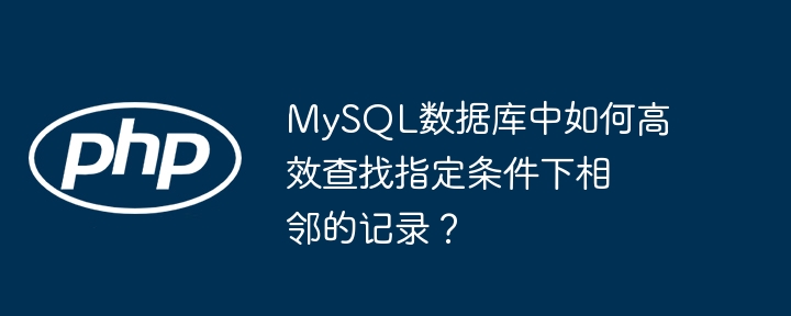 mysql数据库中如何高效查找指定条件下相邻的记录?