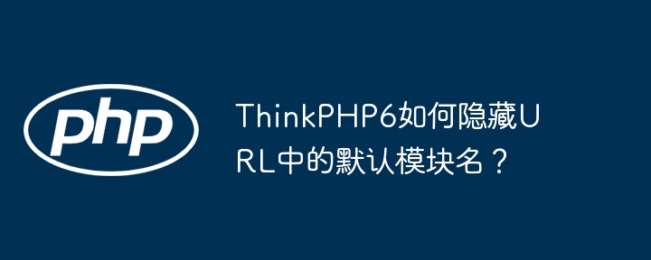 thinkphp6如何隐藏url中的默认模块名?