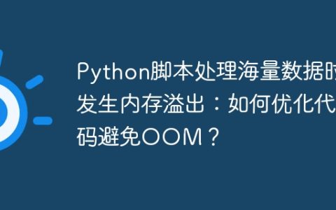 Python脚本处理海量数据时发生内存溢出：如何优化代码避免OOM？