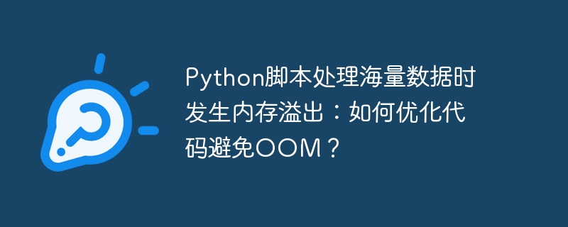Python脚本处理海量数据时发生内存溢出:如何优化代码避免OOM?