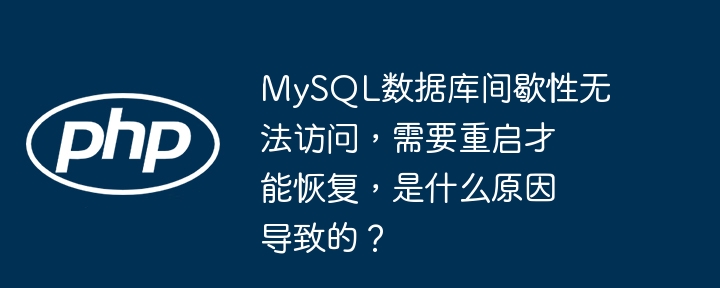mysql数据库间歇性无法访问,需要重启才能恢复,是什么原因导致的?