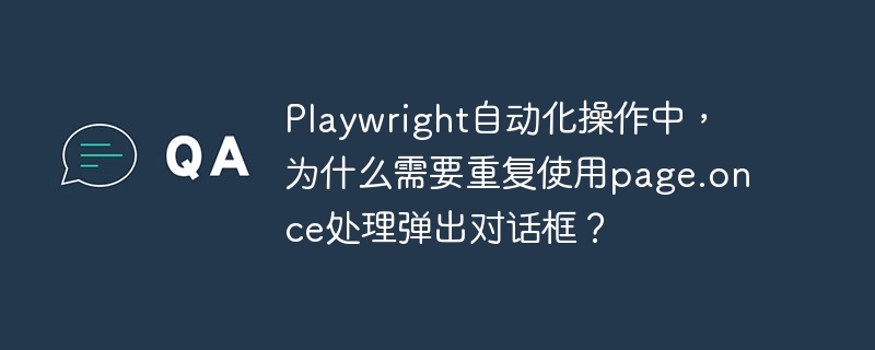 playwright自动化操作中,为什么需要重复使用page.once处理弹出对话框?