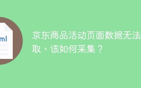 京东商品活动页面数据无法获取，该如何采集？