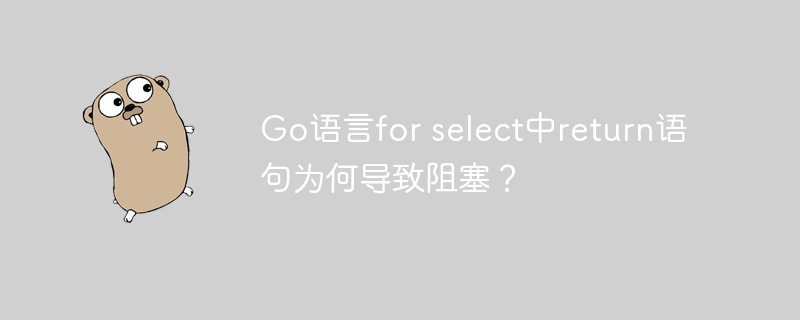 go语言for select中return语句为何导致阻塞?