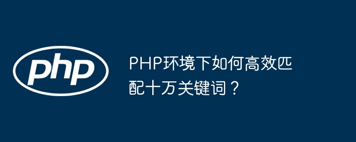 php环境下如何高效匹配十万关键词?