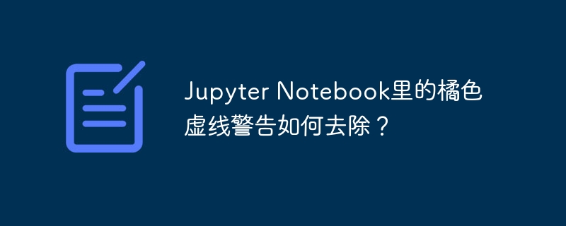 Jupyter Notebook里的橘色虚线警告如何去除?