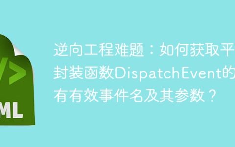 逆向工程难题：如何获取平台封装函数DispatchEvent的所有有效事件名及其参数？