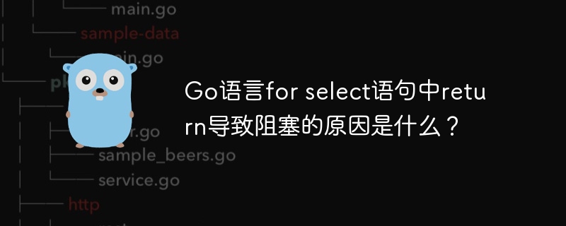 go语言for select语句中return导致阻塞的原因是什么？